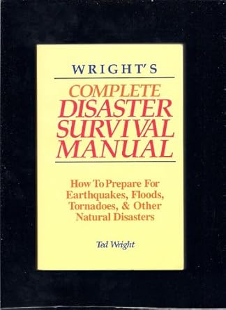 wrights complete disaster survival manual how to prepare for earthquakes floods tornadoes and other natural