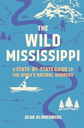 the wild mississippi a state by state guide to the rivers natural wonders 1st edition dean klinkenberg