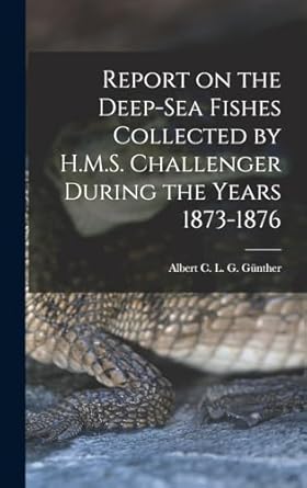 report on the deep sea fishes collected by h m s challenger during the years 1873 1876 1st edition albert c l