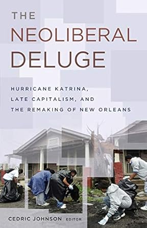 the neoliberal deluge hurricane katrina late capitalism and the remaking of new orleans 1st edition cedric