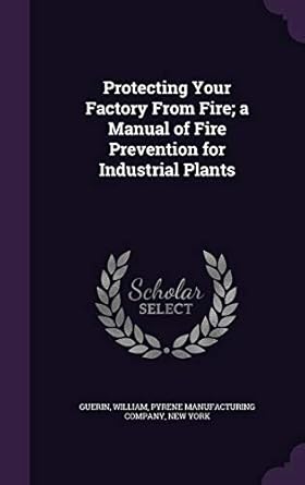 protecting your factory from fire a manual of fire prevention for industrial plants 1st edition william