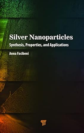 silver nanoparticles synthesis properties and applications 1st edition anna facibeni 9814968218,