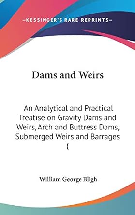 dams and weirs an analytical and practical treatise on gravity dams and weirs arch and buttress dams