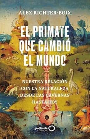 el primate que cambio el mundo nuestra relacion con la naturaleza desde las cavernas hasta hoy 1st edition