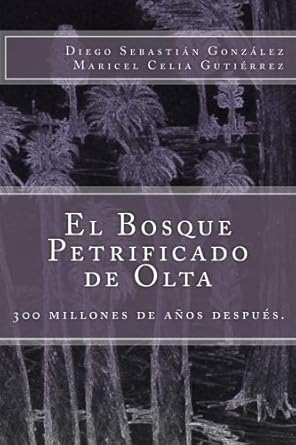 el bosque petrificado de olta 300 millones de anos despues 1st edition diego sebastian gonzalez ,maricel