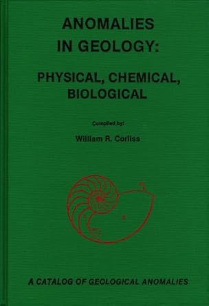 anomalies in geology physical chemical biological a catalog of geological anomalies 1st edition william r