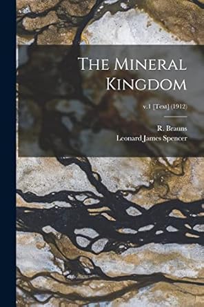 the mineral kingdom v 1 text 1st edition leonard james 1870 spencer ,r 1861 1937 brauns 1013488962,