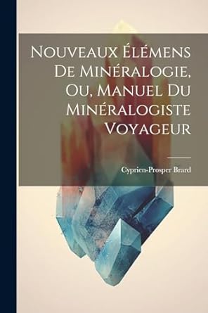nouveaux elemens de mineralogie ou manuel du mineralogiste voyageur 1st edition cyprien prosper brard