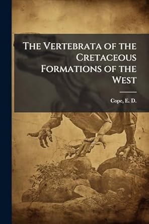 the vertebrata of the cretaceous formations of the west 1st edition e d 1840 1897 cope 1025182014,
