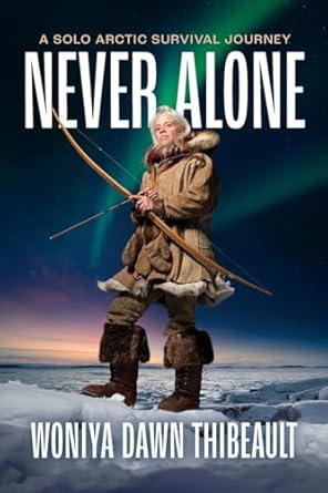 never alone a solo arctic survival journey 1st edition woniya dawn thibeault ,nathan b peltier ,gregg segal