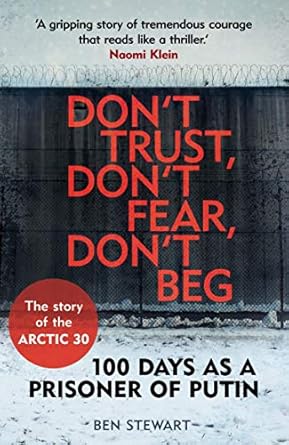 dont trust dont fear dont beg 100 days as a prisoner of putin the story of the arctic 30 1st edition author