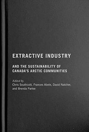 extractive industry and the sustainability of canadas arctic communities 1st edition chris southcott ,frances