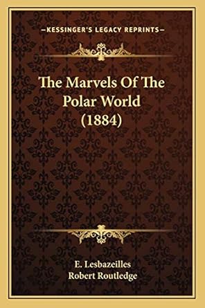 the marvels of the polar world 1st edition e lesbazeilles ,robert routledge 1165538989, 978-1165538980