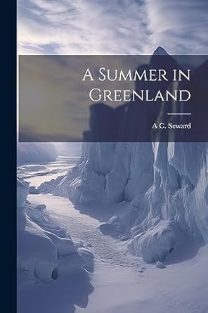 a summer in greenland 1st edition a c 1863 1941 seward 1021469025, 978-1021469021