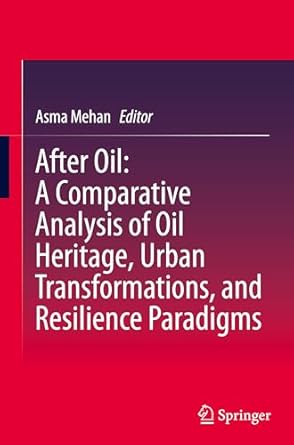 after oil a comparative analysis of oil heritage urban transformations and resilience paradigms 1st edition