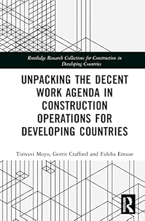 unpacking the decent work agenda in construction operations for developing countries 1st edition tirivavi