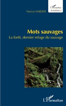 mots sauvages la foret dernier refuge du sauvage 1st edition patrice haberer 2343010056, 978-2343010052