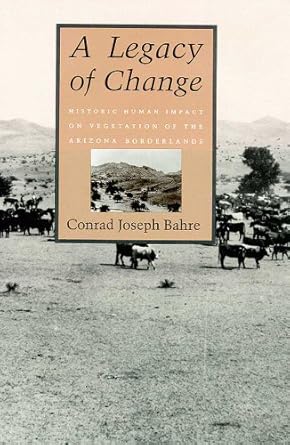 a legacy of change historic human impact on vegetation of the arizona borderlands 1st edition conrad joseph