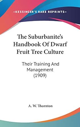 the suburbanites handbook of dwarf fruit tree culture their training and management 1st edition a w thornton