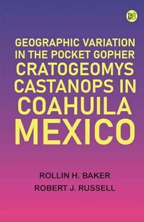 geographic variation in the pocket gopher cratogeomys castanops in coahuila mexico 1st edition rollin h baker
