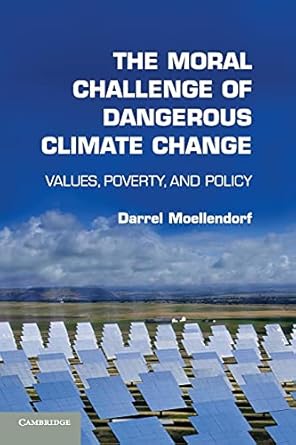 the moral challenge of dangerous climate change values poverty and policy 1st edition darrel moellendorf