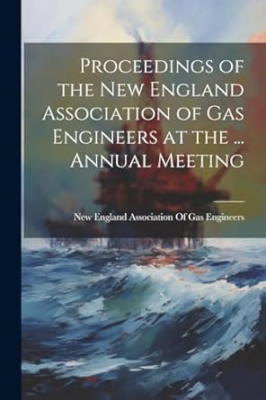 proceedings of the new england association of gas engineers at the annual meeting 1st edition new england