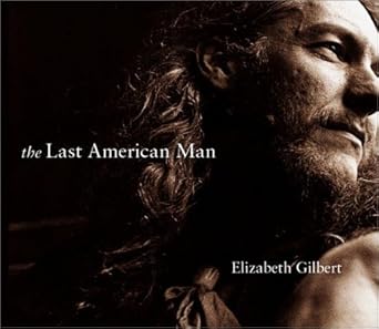 the last american man 1st edition elizabeth gilbert ,patricia kalember 1565116534, 978-1565116535