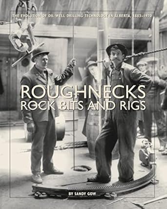 roughnecks rock bits and rigs the evolution of oil well drilling technology in alberta 1883 1970 1st edition