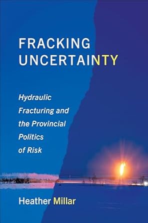 fracking uncertainty hydraulic fracturing and the provincial politics of risk 1st edition heather millar