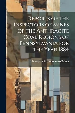 reports of the inspectors of mines of the anthracite coal regions of pennsylvania for the year 1884 1st