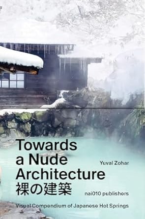 towards a nude architecture a visual compendium of japanese hot springs 1st edition yuval zohar 9462088802,