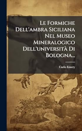 le formiche dellambra siciliana nel museo mineralogico delluniversita di bologna 1st edition carlo emery