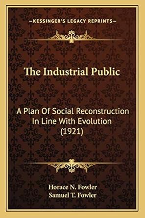 the industrial public a plan of social reconstruction in line with evolution 1st edition horace n fowler