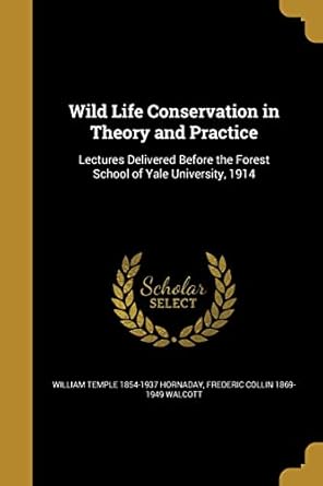 wild life conservation in theory and practice 1st edition william temple 1854 1937 hornaday ,frederic collin