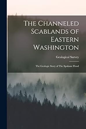the channeled scablands of eastern washington the geologic story of the spokane flood 1st edition geological