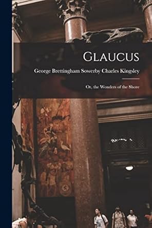 glaucus or the wonders of the shore 1st edition george brettingham sowerby kingsley 1018929053, 978-1018929057