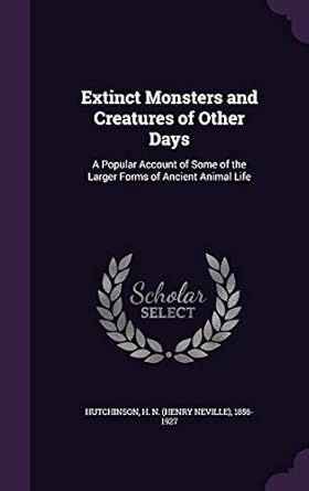 extinct monsters and creatures of other days a popular account of some of the larger forms of ancient animal