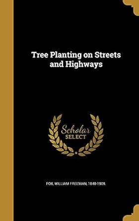 tree planting on streets and highways 1st edition william freeman 1840 1909 fox 1372763988, 978-1372763984