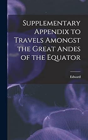supplementary appendix to travels amongst the great andes of the equator 1st edition edward 1840 1911 whymper