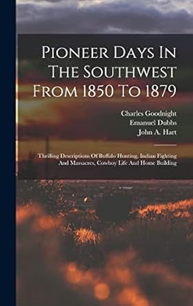 pioneer days in the southwest from 1850 to 1879 thrilling descriptions of buffalo hunting indian fighting and