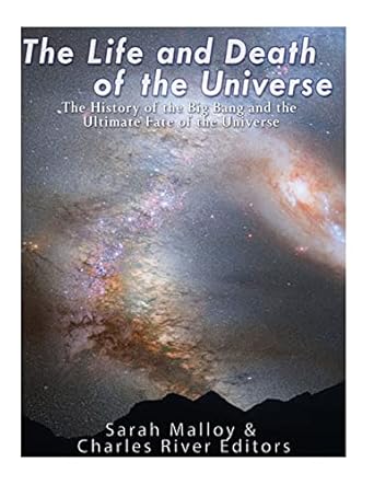 the life and death of the universe the history of the big bang and the ultimate fate of the universe 1st