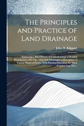 the principles and practice of land drainage embracing a brief history of underdraining a detailed