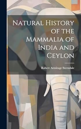 natural history of the mammalia of india and ceylon 1st edition robert armitage sterndale 1020092696,