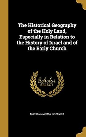 the historical geography of the holy land especially in relation to the history of israel and of the early