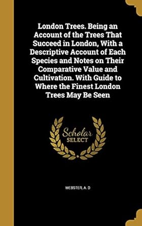 london trees being an account of the trees that succeed in london with a descriptive account of each species