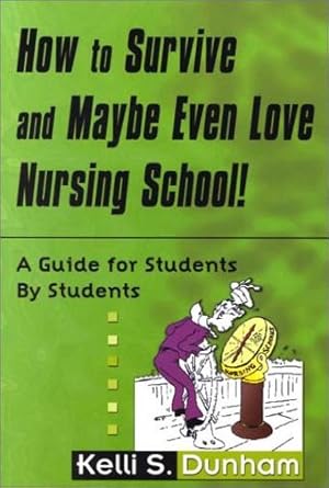 how to survive and maybe even love nursing school guide for students by students 1st edition kelli s dunham