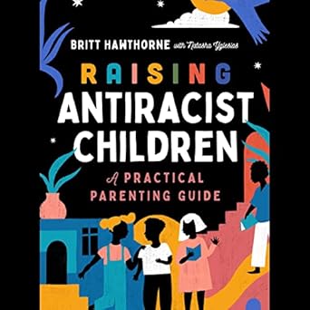 raising antiracist children a practical parenting guide 1st edition britt hawthorne ,stephanie keiko kong