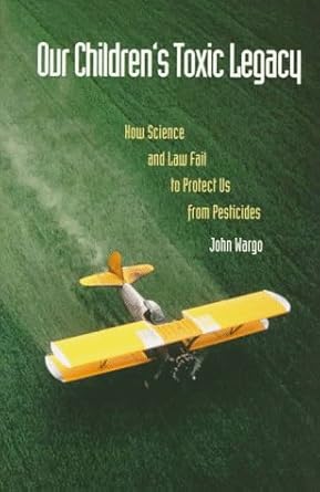 our childrens toxic legacy how science and law fail to protect us from pesticides 1st edition mr john wargo