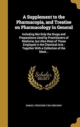 a supplement to the pharmacopia and treatise on pharmacology in general including not only the drugs and