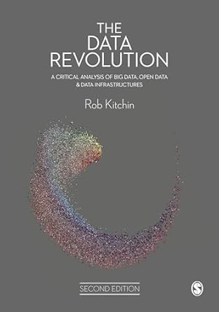 the data revolution a critical analysis of big data open data and data infrastructures 1st edition rob